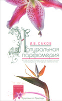 Натуральная парфюмерия. Все об ароматерапии: духи и ароматические композиции из природных компонентов | И. В. Саков 